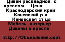 Диван раскладной  с креслом  › Цена ­ 6 000 - Краснодарский край, Каневский р-н, Каневская ст-ца Мебель, интерьер » Диваны и кресла   